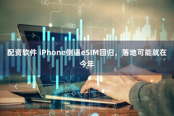 配资软件 iPhone倒逼eSIM回归，落地可能就在今年