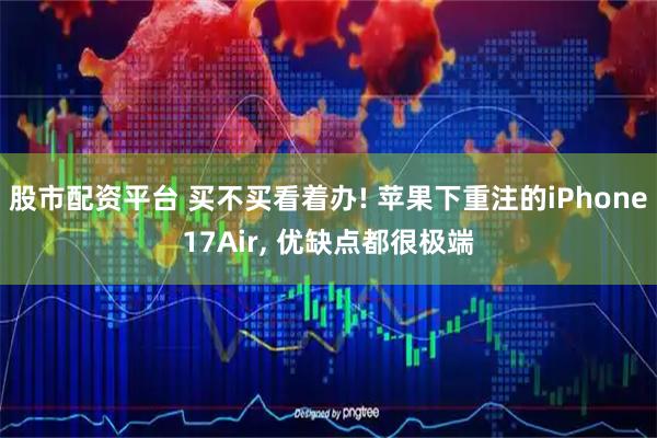 股市配资平台 买不买看着办! 苹果下重注的iPhone17Air, 优缺点都很极端