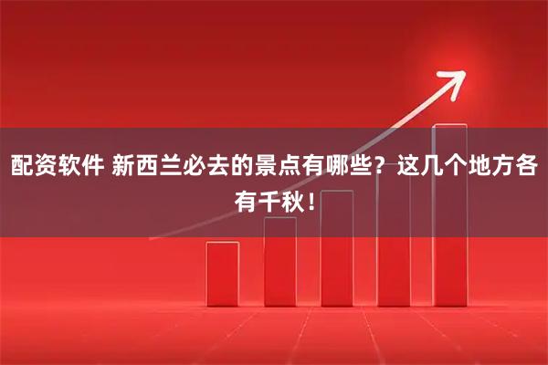 配资软件 新西兰必去的景点有哪些?这几个地方各有千秋!
