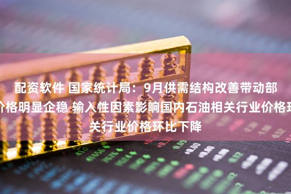 配资软件 国家统计局：9月供需结构改善带动部分行业价格明显企稳 输入性因素影响国内石油相关行业价格环比下降